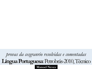 Manoel Neves
provas da cesgranrio resolvidas e comentadas
LínguaPortuguesa:Petrobrás-2010,Técnico
 