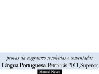 provas da cesgranrio resolvidas e comentadas 
Língua Portuguesa:Petrobrás-2011, Superior 
Manoel Neves 
 