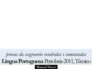 Manoel Neves
provas da cesgranrio resolvidas e comentadas
LínguaPortuguesa:Petrobrás-2011,Técnico
 