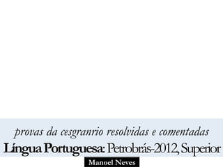 provas da cesgranrio resolvidas e comentadas 
Língua Portuguesa: Petrobrás-2012, Superior 
Manoel Neves 
 