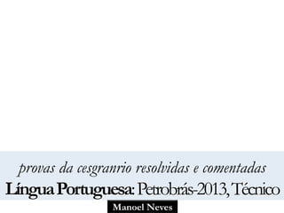 Manoel Neves
provas da cesgranrio resolvidas e comentadas
LínguaPortuguesa:Petrobrás-2013,Técnico
 