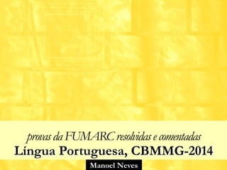 Manoel Neves
provasdaFUMARCresolvidasecomentadas
Língua Portuguesa, CBMMG-2014
 