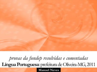 provas da fundep resolvidas e comentadas 
Língua Portuguesa: prefeitura de Oliveira-MG, 2011 
Manoel Neves 
 