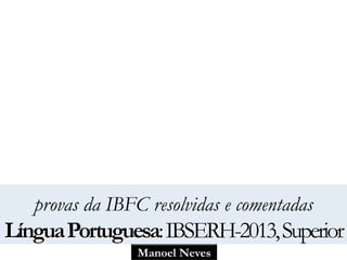 provas da IBFC resolvidas e comentadas 
Língua Portuguesa: IBSERH-2013, Superior 
Manoel Neves 
 