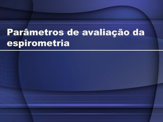 Parâmetros de avaliação da
espirometria
 