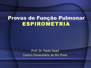 Provas de Função Pulmonar
ESPIROMETRIAESPIROMETRIA
Prof. Dr. Paulo Saad
Centro Universitário de Rio Preto
 