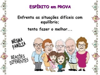 ESPÍRITO em PROVA Enfrenta as situações difíceis com equilíbrio; tenta fazer o melhor... MESMA FAMÍLIA REAÇÕES DIFERENTES 