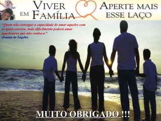 “ Quem não consegue a capacidade de amar aqueles com os quais convive, mais dificilmente poderá amar aqueloutros que não conhece .”  (Joanna de Ângelis) MUITO OBRIGADO  !!! 