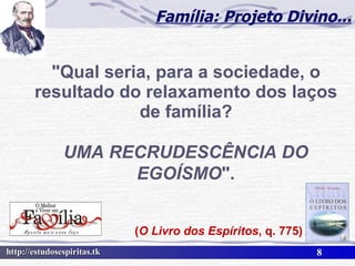 "Qual seria, para a sociedade, o resultado do relaxamento dos laços de família? Família: Projeto Divino... ( O Livro dos Espíritos , q. 775) UMA RECRUDESCÊNCIA DO EGOÍSMO ". 