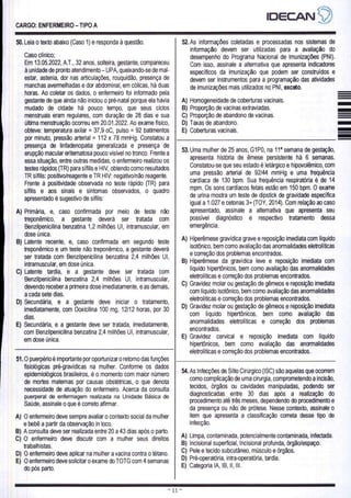 CARGO: ENFERMEIRO - TIPO A
50. Leia o texto abaixo (Caso 1) e responda à questão.
Caso clínico;
Em 13.05.2022, A.T., 32 anos, solteira, gestante, compareceu
à unidade de pronto atendimento — UPA, queixando-se de mal-
estar, astenia, dor nas articulações, rouquidão, presença de
manchas avermelhadas e dor abdominal, em cólicas, há duas
horas. Ao coletar os dados, o enfermeiro foi informado pela
gestante de que ainda não iniciou o pré-natal porque ela havia
mudado de cidade há pouco tempo, que seus ciclos
menstruais eram regulares, com duração de 28 dias e sua
última menstruação ocorreu em 20.01.2022. Ao exame físico,
obteve: temperatura axilar = 37,9 oC, pulso = 92 batimentos
por minuto, pressão arterial = 112 x 78 mmHg. Constatou a
presença de linfadenopatia generalizada e presença de
erupção macular eritematosa pouco visivel no tronco. Frente a
essa situação, entre outras medidas, o enfermeiro realizou os
testes rápidos (TR) para sífilis e HIV, obtendo como resultados
TR sífilis: positivo/reagente e TR HIV: negativo/não reagente.
Frente à positividade observada no teste rápido (TR) para
sífilis e aos sinais e sintomas observados, o quadro
apresentado é sugestivo de sífilis:
A) Primária, e, caso confirmada por meio de teste não
treponêmico, a gestante deverá ser tratada com
Benzilpenicilina benzatina 1,2 milhões UI, intramuscular, em
dose única.
B) Latente recente, e, caso confirmada em segundo teste
treponêmico e um teste não treponêmico, a gestante deverá
ser tratada com Benzilpenicilina benzatina 2,4 milhões UI,
intramuscular, em dose única.
C) Latente tardia, e a gestante deve ser tratada com
Benzilpenicilina benzatina 2,4 milhões UI, intramuscular,
devendo receber a primeira dose imediatamente, e as demais,
a cada sete dias.
D) Secundária, e a gestante deve iniciar o tratamento,
imediatamente, com Doxicilina 100 mg, 12/12 horas, por 30
dias.
E) Secundária, e a gestante deve ser tratada, imediatamente,
com Benzilpenicilina benzatina 2,4 milhões UI, intramuscular,
em dose única.
IDECANS)
52. As informações coletadas e processadas nos sistemas de
informação devem ser utilizadas para a avaliação do
desempenho do Programa Nacional de Imunizações (PNI).
Com isso, assinale a alternativa que apresenta indicadores
especificos da imunização que podem ser construídos e
devem ser instrumentos para a programação das atividades
de imunizações mais utilizados no PNI, exceto.
A) Homogeneidade de coberturas vacinais.
B) Proporção de vacinas extraviadas.
C) Proporção de abandono de vacinas.
D) Taxas de abandono.
E) Coberturas vacinais.
51. O puerpério é importante por oportunizar o retorno das funções
fisiológicas pré-gravídicas na mulher. Conforme os dados
epidemiológicos brasileiros, é o momento com maior número
de mortes maternas por causas obstétricas, o que denota
necessidade de atuação do enfermeiro. Acerca da consulta
puerperal de enfermagem realizada na Unidade Básica de
Saúde, assinale o que é correto afirmar.
A) O enfermeiro deve sempre avaliar o contexto social da mulher
e bebê a partir da observação in loco.
B) A consulta deve ser realizada entre 20 a 43 dias após o parto.
C) O enfermeiro deve discutir com a mulher seus direitos
trabalhistas.
D) O enfermeiro deve aplicar na mulher a vacina contra o tétano.
E) O enfermeiro deve solicitar o exame do TOTG com 4 semanas
do pós parto.
53. Uma mulher de 25 anos, G1P0, na 11º semana de gestação,
apresenta história de êmese persistente há 6 semanas.
Constatou-se que seu estado é letárgico e hipovolêmico, com
uma pressão arterial de 92/44 mmHg e uma frequência
cardíaca de 130 bpm. Sua frequência respiratória é de 14
mpm. Os sons cardíacos fetais estão em 150 bpm. O exame
de urina mostra um teste de dipstick de gravidade especifica
igual a 1.027 e cetonas 3+ (TOY, 2014). Com relação ao caso
apresentado, assinale a alternativa que apresenta seu
possivel diagnóstico e respectivo tratamento dessa
emergência.
A) Hiperêmese gravídica grave e reposição imediata com líquido
isotônico, bem como avaliação das anormalidades eletrolíticas
e correção dos problemas encontrados.
B) Hiperêmese da gravídica leve e reposição imediata com
liquido hipertônicos, bem como avaliação das anormalidades
eletrolíticas e correção dos problemas encontrados.
C) Gravidez molar ou gestação de gêmeos e reposição imediata
com líquido isotônico, bem como avaliação das anormalidades
eletrolíticas e correção dos problemas encontrados.
D) Gravidez molar ou gestação de gêmeos e reposição imediata
com líquido hipertônicos, bem como avaliação das
anormalidades eletrolíticas e correção dos problemas
encontrados.
E) Gravidez cervical e reposição imediata com líquido
hipertônicos, bem como avaliação das anormalidades
eletrolíticas e correção dos problemas encontrados.
54. As Infecções de Sitio Cirúrgico (ISC) são aquelas que ocorrem
como complicação de uma cirurgia, comprometendo a incisão,
tecidos, órgãos ou cavidades manipuladas, podendo ser
diagnosticadas entre 30 dias após a realização do
procedimento até três meses, dependendo do procedimento e
da presença ou não de prótese. Nesse contexto, assinale O
item que apresenta a classificação correta desse tipo de
infecção.
A) Limpa, contaminada, potencialmente contaminada, infectada.
B) Incisional superficial, Incisional profunda, órgão/espaço.
C) Pele e tecido subcutâneo, músculo e órgãos.
D) Pré-operatória, intra-operatória, tardia.
E) Categoria IA, IB, Il, III.
 