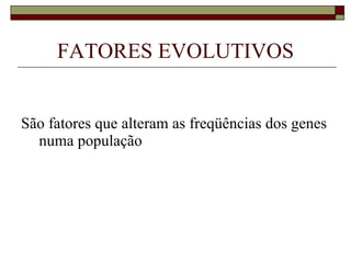 FATORES EVOLUTIVOS São fatores que alteram as freqüências dos genes numa população 