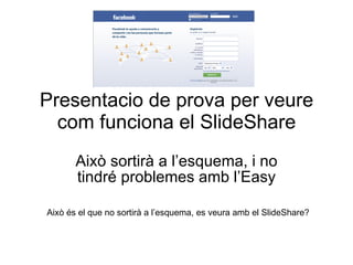 Presentacio de prova per veure com funciona el SlideShare Això sortirà a l’esquema, i no tindré problemes amb l’Easy Això és el que no sortirà a l’esquema, es veura amb el SlideShare? 