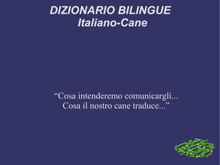 DIZIONARIO BILINGUE 
Italiano-Cane 
“Cosa intenderemo comunicargli... 
Cosa il nostro cane traduce...” 
 