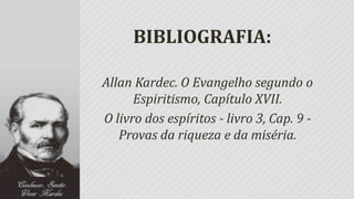 BIBLIOGRAFIA:

Allan Kardec. O Evangelho segundo o
      Espiritismo, Capítulo XVII.
O livro dos espíritos - livro 3, Cap. 9 -
   Provas da riqueza e da miséria.
 