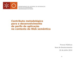 Contributo metodológico
para o desenvolvimento
de perfis de aplicação
no contexto da Web semântica
Provas Públicas
Tese de Doutoramento
16 de Julho 2014
30
DEPARTAMENTO DE SISTEMAS DE INFORMAÇÃO
ESCOLA DE ENGENHARIA
UNIVERSIDADE DO MINHO
 