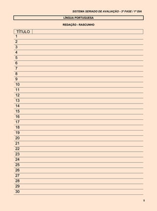 SISTEMA SERIADO DE AVALIAÇÃO - 3ª FASE / 1º DIA

         LÍNGUA PORTUGUESA

         REDAÇÃO - RASCUNHO

TÍTULO
1
2
3
4
5
6
7
8
9
10
11
12
13
14
15
16
17
18
19
20
21
22
23
24
25
26
27
28
29
30

                                                                5
 