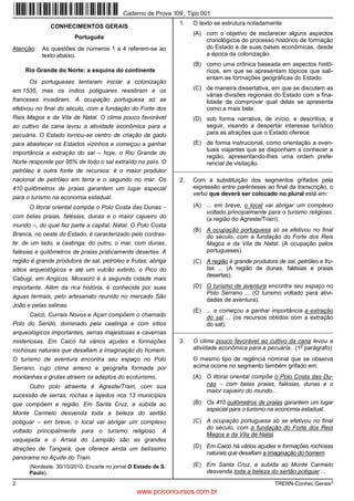 Caderno de Prova ’I09’, Tipo 001
                                                                  1.   O texto se estrutura notadamente
              CONHECIMENTOS GERAIS
                                                                       (A) com o objetivo de esclarecer alguns aspectos
                        Português
                                                                           cronológicos do processo histórico de formação
Atenção:   As questões de números 1 a 4 referem-se ao                      do Estado e de suas bases econômicas, desde
           texto abaixo.                                                   a época da colonização.
                                                                       (B) como uma crônica baseada em aspectos histó-
    Rio Grande do Norte: a esquina do continente                           ricos, em que se apresentam tópicos que sali-
                                                                           entam as formações geográficas do Estado.
     Os portugueses tentaram iniciar a colonização
em 1535, mas os índios potiguares resistiram e os                      (C) de maneira dissertativa, em que se discutem as
                                                                           várias divisões regionais do Estado com a fina-
franceses invadiram. A ocupação portuguesa só se                           lidade de comprovar qual delas se apresenta
efetivou no final do século, com a fundação do Forte dos                   como a mais bela.
Reis Magos e da Vila de Natal. O clima pouco favorável                 (D) sob forma narrativa, de início, e descritiva, a
ao cultivo da cana levou a atividade econômica para a                      seguir, visando a despertar interesse turístico
pecuária. O Estado tornou-se centro de criação de gado                     para as atrações que o Estado oferece.
para abastecer os Estados vizinhos e começou a ganhar                  (E) de forma instrucional, como orientação a even-
                                                                           tuais viajantes que se disponham a conhecer a
importância a extração do sal – hoje, o Rio Grande do
                                                                           região, apresentando-lhes uma ordem prefe-
Norte responde por 95% de todo o sal extraído no país. O                   rencial de visitação.
petróleo é outra fonte de recursos: é o maior produtor          _________________________________________________________

nacional de petróleo em terra e o segundo no mar. Os              2.   Com a substituição dos segmentos grifados pela
410 quilômetros de praias garantem um lugar especial                   expressão entre parênteses ao final da transcrição, o
                                                                       verbo que deverá ser colocado no plural está em:
para o turismo na economia estadual.
      O litoral oriental compõe o Polo Costa das Dunas −               (A) ... em breve, o local vai abrigar um complexo
                                                                           voltado principalmente para o turismo religioso.
com belas praias, falésias, dunas e o maior cajueiro do                    (a região do Agreste/Trairi).
mundo –, do qual faz parte a capital, Natal. O Polo Costa
                                                                       (B) A ocupação portuguesa só se efetivou no final
Branca, no oeste do Estado, é caracterizado pelo contras-                  do século, com a fundação do Forte dos Reis
te: de um lado, a caatinga; do outro, o mar, com dunas,                    Magos e da Vila de Natal. (A ocupação pelos
falésias e quilômetros de praias praticamente desertas. A                  portugueses).
região é grande produtora de sal, petróleo e frutas; abriga            (C) A região é grande produtora de sal, petróleo e fru-
sítios arqueológicos e até um vulcão extinto, o Pico do                    tas ... (A região de dunas, falésias e praias
                                                                           desertas).
Cabugi, em Angicos. Mossoró é a segunda cidade mais
importante. Além da rica história, é conhecida por suas                (D) O turismo de aventura encontra seu espaço no
                                                                           Polo Serrano ... (O turismo voltado para ativi-
águas termais, pelo artesanato reunido no mercado São
                                                                           dades de aventura).
João e pelas salinas.
                                                                       (E) ... e começou a ganhar importância a extração
     Caicó, Currais Novos e Açari compõem o chamado                        do sal ... (os recursos obtidos com a extração
Polo do Seridó, dominado pela caatinga e com sítios                        do sal).
arqueológicos importantes, serras majestosas e cavernas         _________________________________________________________

misteriosas. Em Caicó há vários açudes e formações                3.   O clima pouco favorável ao cultivo da cana levou a
                                                                                                              o
rochosas naturais que desafiam a imaginação do homem.                  atividade econômica para a pecuária. (1 parágrafo)
O turismo de aventura encontra seu espaço no Polo                      O mesmo tipo de regência nominal que se observa
Serrano, cujo clima ameno e geografia formada por                      acima ocorre no segmento também grifado em:
montanhas e grutas atraem os adeptos do ecoturismo.                    (A) O litoral oriental compõe o Polo Costa das Du-
     Outro polo atraente é Agreste/Trairi, com sua                         nas − com belas praias, falésias, dunas e o
                                                                           maior cajueiro do mundo...
sucessão de serras, rochas e lajedos nos 13 municípios
que compõem a região. Em Santa Cruz, a subida ao                       (B) Os 410 quilômetros de praias garantem um lugar
                                                                           especial para o turismo na economia estadual.
Monte Carmelo desvenda toda a beleza do sertão
potiguar – em breve, o local vai abrigar um complexo                   (C) A ocupação portuguesa só se efetivou no final
                                                                           do século, com a fundação do Forte dos Reis
voltado principalmente para o turismo religioso. A
                                                                           Magos e da Vila de Natal.
vaquejada e o Arraiá do Lampião são as grandes
atrações de Tangará, que oferece ainda um belíssimo                    (D) Em Caicó há vários açudes e formações rochosas
                                                                           naturais que desafiam a imaginação do homem.
panorama no Açude do Trairi.
      (Nordeste. 30/10/2010, Encarte no jornal O Estado de S.          (E) Em Santa Cruz, a subida ao Monte Carmelo
      Paulo).                                                              desvenda toda a beleza do sertão potiguar ...

2                                                                                                      TRERN-Conhec.Gerais3
                                                 www.pciconcursos.com.br
 