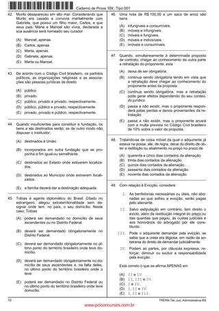Caderno de Prova ’I09’, Tipo 001
42. Murilo desapareceu em alto mar. Considerando que            46. Uma nota de R$ 100,00 e um saco de arroz são
    Murilo era casado e convivia maritalmente com                   bens
    Gabriela, que possui um filho maior, Carlos, e que
    seus pais, Marta e Manoel são vivos, declarada a                 (A)   infungíveis e consumíveis.
    sua ausência será nomeado seu curador                            (B)   móveis e infungíveis.
                                                                     (C)   móveis e fungíveis.
     (A) Manoel, apenas.                                             (D)   móveis e indivisíveis.
     (B) Carlos, apenas.                                             (E)   imóveis e consumíveis.
                                                              _________________________________________________________
     (C) Marta, apenas.
     (D) Gabriela, apenas.                                      47. Quando, simultaneamente à determinada proposta
                                                                    de contrato, chegar ao conhecimento da outra parte
     (E) Marta ou Manoel.
                                                                    a retratação do proponente, esta
_________________________________________________________
                                                                     (A) deixa de ser obrigatória.
43. De acordo com o Código Civil brasileiro, os partidos
    políticos, as organizações religiosas e as associa-              (B) continua sendo obrigatória tendo em vista que
    ções são pessoas jurídicas de direito                                a retratação deve chegar ao conhecimento do
                                                                         proponente antes da proposta.
     (A) público.                                                    (C) continua sendo obrigatória, mas a retratação
     (B) privado.                                                        pode gerar efeitos dependendo do seu conteú-
     (C) público, privado e privado, respectivamente.                    do jurídico.
     (D) público, público e privado, respectivamente.                (D) passa a não existir, mas o proponente respon-
                                                                         derá pelas perdas e danos provenientes da re-
     (E) privado, privado e público, respectivamente.
                                                                         tratação.
_________________________________________________________
                                                                     (E) passa a não existir, mas o proponente arcará
44. Quando insuficientes para constituir a fundação, os                  com a multa prevista no Código Civil brasileiro
    bens a ela destinados serão, se de outro modo não                    de 10% sobre o valor da proposta.
    dispuser o instituidor,                                   _________________________________________________________

     (A) destinados à União.                                    48. Tratando-se de coisa móvel da qual o adquirente já
                                                                    estava na posse, ele, de regra, decai do direito de ob-
     (B) incorporados em outra fundação que se pro-                 ter a redibição ou abatimento no preço no prazo de
         ponha a fim igual ou semelhante.                            (A)   quarenta e cinco dias contados da alienação.
                                                                     (B)   trinta dias contados da alienação.
     (C) destinados ao Estado onde estiverem localiza-
         dos.                                                        (C)   quinze dias contados da alienação.
                                                                     (D)   sessenta dias contados da alienação.
     (D) destinados ao Município onde estiverem locali-              (E)   noventa dias contados da alienação.
         zados.                                               _________________________________________________________

                                                                49. Com relação à Evicção, considere:
     (E) a família deverá dar a destinação adequada.
_________________________________________________________
                                                                      I. As benfeitorias necessárias ou úteis, não abo-
45. Tobias é agente diplomático do Brasil. Citado no                       nadas ao que sofreu a evicção, serão pagas
    estrangeiro, alegou extraterritorialidade sem de-                      pelo alienante.
    signar onde tem, no país, o seu domicílio. Neste
    caso, Tobias                                                     II. Salvo estipulação em contrário, tem direito o
                                                                           evicto, além da restituição integral do preço ou
     (A) poderá ser demandado no domicílio de seus                         das quantias que pagou, às custas judiciais e
         ascendentes ou no Distrito Federal.                               aos honorários do advogado por ele cons-
                                                                           tituído.
     (B) deverá ser demandado obrigatoriamente no
                                                                    III. Pode o adquirente demandar pela evicção, se
         Distrito Federal.
                                                                           sabia que a coisa era litigiosa, em razão da so-
     (C) deverá ser demandado obrigatoriamente no úl-                      berania do direito de demandar judicialmente.
         timo ponto do território brasileiro onde teve do-           IV. Podem as partes, por cláusula expressa, re-
         micílio.                                                          forçar, diminuir ou excluir a responsabilidade
                                                                           pela evicção.
     (D) deverá ser demandado obrigatoriamente no do-
         micílio de seus ascendentes e, na falta deles,              Está correto o que se afirma APENAS em
         no último ponto do território brasileiro onde o
         teve.                                                       (A)   II e IV.
                                                                     (B)   II, III e IV.
     (E) poderá ser demandado no Distrito Federal ou
                                                                     (C)   I e IV.
         no último ponto do território brasileiro onde teve
         domicílio.                                                  (D)   I, II e IV.
                                                                     (E)   I, II e III.
10                                                                                           TRERN-Téc.Jud.-Administrativa-I09
                                               www.pciconcursos.com.br
 