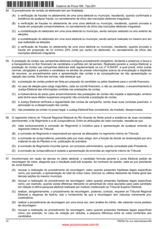Caderno de Prova ’I09’, Tipo 001
54. O procedimento de revisão do eleitorado tem por finalidade:
     (A) a verificação de fraudes no alistamento de uma zona eleitoral ou município, resultando, quando confirmada a
         existência de qualquer fraude, no cancelamento de ofício das inscrições eleitorais irregulares.
     (B) a verificação de fraudes no alistamento de uma zona eleitoral ou município, resultando, quando provada a
         fraude em proporção comprometedora, no cancelamento de ofício das inscrições eleitorais irregulares.
     (C) a contabilização do eleitorado em uma zona eleitoral ou município, sendo sempre realizado no ano anterior às
         eleições.
     (D) a contabilização do eleitorado em uma zona eleitoral ou município, sendo sempre realizado no mesmo ano em
         que realizadas as eleições.
     (E) a verificação de fraudes no alistamento de uma zona eleitoral ou município, resultando, quando provada a
         fraude em proporção de no mínimo 20% (vinte por cento) do eleitorado, no cancelamento de ofício das
         inscrições eleitorais irregulares.

55. A prestação de contas nas campanhas eleitorais configura procedimento obrigatório, tendente a preservar a lisura e
    a transparência no fluir financeiro de candidatos e partidos em tal período. Realizada perante a Justiça Eleitoral, a
                                                                                  o
    prestação de contas nas campanhas eleitorais está regulamentada na Lei n 9.504/97, a qual prevê, entre outras
    normas, obrigações a partidos e candidatos no sentido de prestar informações acerca da arrecadação e dispêndio
    de recursos, os procedimentos para a apresentação das contas e as consequências da não apresentação ou
    rejeição das contas. Entre tais normas, vale destacar que
     (A) a prestação de contas poderá ser feita por preposto do candidato ou pelos doadores para o comitê financeiro.
     (B) no caso de eleição para cargo majoritário, cabe ao comitê financeiro, e não ao candidato, o encaminhamento à
         Justiça Eleitoral das informações contidas nas prestações de contas.
     (C) a inobservância do prazo para encaminhamento das prestações de contas não impede a diplomação, embora
         esta tenha seus efeitos suspensos enquanto não concluída a prestação de contas.
     (D) a Justiça Eleitoral verificará a regularidade das contas de campanha, sendo duas suas condutas possíveis: a
         aprovação ou a desaprovação das contas.
     (E) não prestadas as contas no prazo legal, a Justiça Eleitoral lhes considerará, de imediato, desaprovadas.

56. O regimento interno do Tribunal Regional Eleitoral do Rio Grande do Norte prevê a existência de duas comissões
    permanentes: a de Regimento e a de Jurisprudência. Entre as atribuições de cada comissão, ressalta-se que
     (A) cabe exclusivamente à comissão de Regimento a iniciativa para a apresentação de qualquer emenda ao
         regimento interno do Tribunal.
     (B) a comissão de Regimento é responsável por aprovar as alterações no regimento interno do Tribunal.
     (C) a comissão de Jurisprudência, presidida pelo juiz mais antigo, tem a função de decidir as reclamações por erro
         material na ata do Plenário e na publicação de acórdãos.
     (D) à comissão de Regimento incumbe opinar, em processo administrativo, quando consultada pelo Presidente.
     (E) à comissão de Jurisprudência é vedada a apresentação de emendas ao regimento interno do Tribunal.

57. Inconformado em razão da derrota no pleito eleitoral, o candidato formula perante a Junta Eleitoral pedido de
    recontagem de votos, alegando que o resultado está sob suspeita. Ao conhecer do pedido, cabe ao juiz presidente
    da Junta Eleitoral
     (A) recusar a realização do procedimento de recontagem, salvo quando presentes hipóteses legais específicas
         como, por exemplo, a apresentação do total de votos nulos, brancos ou válidos destoante da média geral das
         demais seções do mesmo município.
     (B) recusar a realização do procedimento de recontagem, salvo quando presentes hipóteses legais específicas
         como, por exemplo, quando exista diferença relevante no percentual de votos apurados para cada candidato
         em relação à última pesquisa eleitoral realizada por instituto credenciado ao Tribunal Superior Eleitoral.
     (C) realizar, obrigatoriamente, o procedimento de recontagem, podendo, contudo, requerer ao Tribunal Regional
         Eleitoral a dispensa de fazê-lo, sob o fundamento de que a recontagem tem natureza meramente pro-
         crastinatória.
     (D) realizar o procedimento de recontagem por uma única vez, sem análise do mérito, não cabendo novos pedidos
         de recontagem.
     (E) recusar a realização do procedimento de recontagem, salvo quando presentes hipóteses legais específicas
         como, por exemplo, no caso de votação por cédulas, a pequena diferença entre os votos conferidos aos
         candidatos.
12                                                                                          TRERN-Téc.Jud.-Administrativa-I09
                                              www.pciconcursos.com.br
 