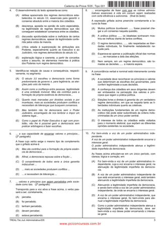 Caderno de Prova ’E05’, Tipo 001
4.   O desenvolvimento do texto apresenta-se como                  8.    ... encarregadas de fazer com que as rotinas adminis-
                                                                         trativas essenciais à vida em comum sejam realizadas
     (A)   defesa apaixonada dos regimes democráticos esta-              com certa eficiência e autonomia. (final do texto)
           belecidos no século XX, essenciais para garantir o
           consenso absoluto entre a maioria dos cidadãos.               A expressão grifada acima preenche corretamente a la-
                                                                         cuna da frase:
     (B)   descrença, apoiada na opinião de outro especialista,
           na legitimidade de regimes democráticos que não               (A)   Muitos políticos duvidavam ...... fosse possível che-
           conseguem estabelecer consensos entre os cidadãos.                  gar a um consenso naquela questão.

     (C)   discussão aprofundada sobre a ineficácia de certos            (B)   A prática política ...... os idealistas sonhavam mos-
           regimes democráticos, apesar da legitimidade confe-                 trou-se ineficaz diante de tantos conflitos.
           rida pelos votos da maioria.
                                                                         (C)   O regime democrático, ...... são respeitadas as liber-
     (D)   crítica velada à superposição de atribuições aos                    dades individuais, foi finalmente restabelecido na-
           Poderes, especialmente quanto ao Executivo e ao                     quele país.
           Judiciário, nos regimes democráticos do século XX.            (D)   Esperava-se apenas a publicação oficial das normas
     (E)   explanação lógica e coerente, a partir de conceitos                 ....... se marcasse a data das eleições.
           sobre o assunto, de elementos inerentes à prática             (E)   Nem sempre, em um regime democrático, são to-
           dos Poderes num regime democrático.                                 madas as decisões ...... a maioria espera.
__________________________________________________________________________________________________________________

5.   Identifica-se relação de causa e consequência, respecti-      9.    A concordância verbal e nominal está inteiramente correta
     vamente, no segmento:                                               na frase:
     (A)   O século XX escolheu a democracia como forma                  (A)   A sociedade deve reconhecer os princípios e valores
           predominante de governo e, para legitimá-la, as elei-               que determinam as escolhas dos governantes, para
           ções pelo voto da maioria.                                          conferir legitimidade a suas decisões.
     (B)   Assim como a confiança entre pessoas, legitimidade            (B)   A confiança dos cidadãos em seus dirigentes devem
           é uma entidade invisível. Mas ela contribui para a                  ser embasados na percepção dos valores e prin-
           formação da própria essência da democracia...                       cípios que regem a prática política.
     (C)   Quanto mais marcadas por divisões sociais e por               (C)   Eleições livres e diretas é garantia de um verdadeiro
           incertezas, mais as sociedades produzem conflitos e                 regime democrático, em que se respeita tanto as li-
           necessitam de lideranças que busquem consensos.                     berdades individuais quanto as coletivas.
     (D)   Mas também não há democracia sem o Poder                      (D)   As instituições fundamentais de um regime demo-
           Judiciário, encarregado de nos lembrar e impor um                   crático não pode estar subordinado às ordens indis-
           sistema legal...                                                    criminadas de um único poder central.

     (E)   Como o papel do Poder Executivo é agir com pron-              (E)   O interesse de todos os cidadãos estão voltados
           tidão, não lhe é possível gerir a democracia sem                    para o momento eleitoral, que expõem as diferentes
           praticar arbitragens e fazer escolhas.                              opiniões existentes na sociedade.
__________________________________________________________________________________________________________________

6.   ... a sua capacidade de encarnar valores e princípios...      10.   Foi bem-vinda a voz de um poder administrativo inde-
        o
     (2 parágrafo)                                                       pendente.
                                                                         A voz de um poder administrativo independente encarna o
     A frase cujo verbo exige o mesmo tipo de complemento                interesse geral.
     que o grifado acima é:
                                                                         O poder administrativo independente atenua a legitimi-
     (A)   Mas ela contribui para a formação da própria essên-           dade imperfeita da democracia.
           cia da democracia ...
                                                                         As frases acima articulam-se em um único período, com
     (B)   Afinal, a democracia repousa sobre a ficção ...               clareza, lógica e correção, em:

     (C)   O consentimento de todos seria a única garantia               (A)   Foi bem-vinda a voz de um poder administrativo in-
           indiscutível ...                                                    dependente, cuja a voz encarna o interesse geral, na
                                                                               atenuação da legitimidade imperfeita da democra-
     (D)   ... mais as sociedades produzem conflitos ...                       cia.
     (E)   ... e necessitam de lideranças ...                            (B)   A voz de um poder administrativo independente de
_________________________________________________________                      que está encarnando o interesse geral, está também
                                                                               atenuando a legitimidade imperfeita da democracia.
7.   ... valores e princípios que sejam percebidos pela socie-
                          o
     dade como tais. (2 parágrafo)                                       (C)   Atenuando a legitimidade imperfeita da democracia,
                                                                               e sendo bem-vinda a voz de um poder administrativo
     Transpondo para a voz ativa a frase acima, o verbo pas-                   independente, de onde se encarna o interesse geral.
     sará a ser, corretamente,
                                                                         (D)   A voz de um poder administrativo independente, que
     (A)   perceba.                                                            encarna o interesse geral, foi bem-vinda para ate-
     (B)   foi percebido.                                                      nuar a legitimidade imperfeita da democracia.

     (C)   tenham percebido.                                             (E)   Como o poder administrativo independente atenua a
                                                                               legitimidade imperfeita da democracia, deve ser
     (D)   devam perceber.                                                     bem-vinda a voz desse poder encarnando o interes-
                                                                               se geral.
     (E)   estava percebendo.
TREAL-Téc.Jud.-Administrativa-E05                                                                                                  3
                                                www.pciconcursos.com.br
 