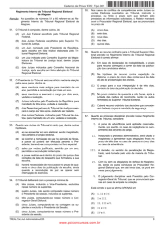 Caderno de Prova ’E05’, Tipo 001
                                                                      55.   Nos casos de conflitos de competências entre Juízes ou
      Regimento Interno do Tribunal Regional Eleitoral
                                                                            Juntas Eleitorais suscitados ao Tribunal, instruído o
                       de Alagoas
                                                                            processo, ou findo o prazo sem que tenham sido
Atenção: As questões de números 51 a 60 referem-se ao Re-                   prestadas as informações solicitadas, o Relator mandará
         gimento Interno do Tribunal Regional Eleitoral de                  ouvir o Procurador Regional Eleitoral, que se pronunciará
         Alagoas.                                                           no prazo de

51.   O Tribunal é composto, dentre outros, de                              (A)   cinco dias.
      (A)   um Juiz Federal escolhido pelo Tribunal Regional                (B)   sete dias.
            Federal.                                                        (C)   nove dias.
      (B)   dois Juízes Federais escolhidos pelo Superior Tri-              (D)   dez dias.
            bunal de Justiça.                                               (E)   quinze dias.
      (C)   um Juiz, nomeado pelo Presidente da República,          _________________________________________________________
            após escolha em lista tríplice elaborada pelo Tri-
                                                                      56.   Quanto ao recurso ordinário para o Tribunal Superior Elei-
            bunal Regional Eleitoral.
                                                                            toral previsto no Regimento Interno do Tribunal Regional
      (D)   um Juiz indicado pelo Conselho Superior da Magis-               Eleitoral é correto afirmar:
            tratura do Tribunal de Justiça local, dentre Juízes
            Eleitorais.                                                     (A)   Em caso de declaração de inelegibilidade, o prazo
                                                                                  para recurso começará a correr da data da publica-
      (E)   dois Juízes indicados pelo Conselho Nacional de                       ção dos candidatos eleitos.
            Justiça, após escolha em listra sêxtupla do Tribunal
            Regional Eleitoral.                                             (B)   Na hipótese de recurso contra expedição de
_________________________________________________________
                                                                                  diploma, o prazo de cinco dias contar-se-á da data
52.   O Presidente do Tribunal será escolhido mediante eleição                    do ato de proclamação dos eleitos.
      pelos seus pares, dentre os
                                                                            (C)   O prazo para a sua interposição é de três dias,
      (A)   seus membros mais antigos para mandado de um                          contado da data da publicação da decisão.
            ano, permitida a recondução por mais um ano.
      (B)   seus membros e exercerá o cargo por dois anos,                  (D)   No prazo máximo de quarenta e oito horas, após a
            vedada a reeleição.                                                   juntada das razões do recorrente, serão os autos
                                                                                  remetidos ao Superior Tribunal Eleitoral.
      (C)   Juízes indicados pelo Presidente da República para
            mandado de três anos, vedada a reeleição.
                                                                            (E)   Caberá recurso ordinário das decisões que concede-
      (D)   dois Desembargadores do Tribunal de Justiça e exer-                   rem habeas corpus e mandado de segurança.
            cerá o cargo por dois anos, podendo ser reeleito.       _________________________________________________________
      (E)   dois Juízes Federais, indicados pelo Tribunal de Jus-     57.   Quanto ao processo disciplinar previsto nesse Regimento
            tiça, para mandado de um ano, vedada a reeleição.               Interno do Tribunal, considere:
_________________________________________________________

53.   Quanto aos Juízes do Tribunal é certo que, dentre outras                I. A pena de advertência será aplicada reservada-
      hipóteses,                                                                   mente, por escrito, no caso de negligência no cum-
                                                                                   primento dos deveres do cargo.
      (A)   ao se aposentar em ano eleitoral, sendo magistrado,
            não perderá a função eleitoral.                                  II. Instaurado o processo administrativo, será citado o
      (B)   se ocorrer a nomeação do juiz no período de férias,                    magistrado a apresentar suas alegações finais no
            a posse só poderá ser efetuada perante o Pre-                          prazo de três dias no caso de censura e cinco dias
            sidente, lavrando-se compromisso no livro especial.                    no caso de advertência.
      (C)   salvo por motivo justificado, servirão por um ano,
            permitida a recondução ininterrupta.                            III. A decisão, no sentido da penalização do Magis-
                                                                                   trado, será tomada pelo voto da maioria do Tribu-
      (D)   a posse realizar-se-á dentro do prazo de quinze dias                   nal.
            contados da data do despacho que formalizou a sua
            escolha.                                                         IV. Com ou sem as alegações de defesa do Magistra-
      (E)   haverá necessidade de nova posse no prazo de qua-                      do, serão os autos conclusos ao Procurador Re-
            renta e cinco dias da publicação da escolha, ainda                     gional Eleitoral que, em até trinta dias, os porá em
            quando a recondução de juiz se operar sem                              mesa para julgamento.
            interrupção do exercício.
_________________________________________________________                     V. O julgamento disciplinar será Presidido pelo Cor-
54.   O Tribunal deliberará com a presença mínima de                               regedor-Geral do Tribunal, que se pronunciará ape-
                                                                                   nas em caso de empate na votação.
      (A)   três Juízes, incluindo o Vice-Presidente, excluídos
            nesse número os suplentes.                                      Está correto o que se afirma APENAS em
      (B)   quatro Juízes, não sendo computado nesse número
            o Presidente da sessão, incluídos os suplentes.                 (A)   I, II e IV.
      (C)   três Juízes, computando-se nesse número o Cor-                  (B)   I e III.
            regedor-Geral Eleitoral.
                                                                            (C)   II, III e V.
      (D)   cinco Juízes, computando-se na contagem os su-
            plentes e excluído o Presidente da Sessão.                      (D)   II e IV.
      (E)   cinco Juízes, computando-se nesse número o Pre-                 (E)   IV e V.
            sidente da sessão.
TREAL-Téc.Jud.-Administrativa-E05                                                                                                    9
                                              www.pciconcursos.com.br
 