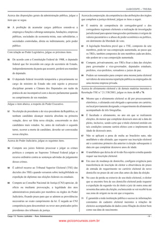 UnB/CESPE – TRE/BA

Acerca das disposições gerais da administração pública, julgue o      Acerca da composição, da competência e das atribuições dos órgãos
item que se segue.                                                    que compõem a justiça eleitoral, julgue os itens a seguir.

                                                                         É matéria de competência do corregedor-geral e dos
   A proibição de acumular cargos públicos estende-se a
                                                                           corregedores regionais eleitorais a realização de investigação
     empregos e funções e abrange autarquias, fundações, empresas          jurisdicional para apurar transgressões pertinentes à origem de
     públicas, sociedades de economia mista, suas subsidiárias, e          valores pecuniários e a abuso de poder econômico ou político,
     sociedades controladas, direta ou indiretamente, pelo poder           em detrimento da liberdade de voto.
     público.                                                            A legislação brasileira prevê que o TSE, composto de sete
                                                                           membros, pode ter sua composição aumentada, ao passo que
Com relação ao Poder Legislativo, julgue os próximos itens.
                                                                           os TREs, também compostos de sete membros cada um deles,
                                                                           não podem ter a sua composição aumentada.
   De acordo com a Constituição Federal de 1988, o deputado
                                                                         Compete, privativamente, aos TREs fixar a data das eleições
     federal que for investido em cargo de secretário de Estado,
                                                                           para governador e vice-governador, deputados estaduais,
     independentemente da pasta que assumir, perderá seu mandato
                                                                           prefeitos, vice-prefeitos, vereadores e juízes de paz.
     de deputado.
                                                                         Podem ser nomeados para compor uma mesma junta eleitoral
   O deputado federal investido temporária e precariamente no            servidores de uma mesma repartição pública ou empregados de
     cargo de ministro de Estado não está sujeito a processo               uma mesma empresa privada.

     disciplinar perante a Câmara dos Deputados em razão da           Acerca do alistamento eleitoral e de demais matérias inerentes à
     prática de ato incompatível com o decoro parlamentar quando      Resolução TSE n.º 21.538/2003, julgue os itens de 65 a 76.
     no cumprimento de seu mandato.                                      Mesmo que o alistamento eleitoral se dê por processamento
                                                                           eletrônico, o alistando está obrigado a apresentar em cartório,
Julgue o item abaixo, a respeito do Poder Executivo.
                                                                           ou local previamente designado, o requerimento de alistamento
   Na eleição do presidente e do vice-presidente da República, se        acompanhado de três fotografias.

     nenhum candidato alcançar maioria absoluta na primeira              É facultado o alistamento, no ano em que se realizarem
                                                                           eleições, do menor que completar dezesseis anos até a data do
     votação, deve ser feita nova eleição, concorrendo os dois
                                                                           pleito, inclusive, sendo certo que o título eleitoral emitido em
     candidatos mais votados. Se, antes de realizado o segundo
                                                                           tais condições somente surtirá efeitos com o implemento da
     turno, ocorrer a morte de candidato, deverão ser convocadas           idade de dezesseis anos.
     novas eleições.
                                                                         Não se aplicará a pena de multa ao brasileiro nato, não
Acerca do Poder Judiciário, julgue os seguintes itens.                     analfabeto e não alistado, que requerer sua inscrição eleitoral
                                                                           até o centésimo primeiro dia anterior à eleição subsequente à
   Compete aos juízes federais processar e julgar os crimes              data em que completar dezenove anos de idade.

     políticos e compete ao Supremo Tribunal Federal julgar o            O analfabeto que deixa de sê-lo não fica sujeito a multa quando
     recurso ordinário contra as sentenças advindas do julgamento          requer sua inscrição eleitoral.

     desses crimes.                                                      Em caso de mudança de domicílio, configura exigência para
                                                                           transferência de inscrição de eleitor a observância do prazo
   É cabível recurso ao Tribunal Superior Eleitoral (TSE) das            de entrada do requerimento no cartório eleitoral do novo
     decisões dos TREs quando versarem sobre inelegibilidade ou            domicílio no prazo de até cem dias antes da data da eleição.
     expedição de diplomas nas eleições federais ou estaduais.           No caso de perda ou extravio de seu título eleitoral, o eleitor
   Compete ao Conselho Nacional de Justiça (CNJ) apreciar, de            que se encontre fora de seu domicílio eleitoral pode requerer
                                                                           a expedição da segunda via do título a juiz de outra zona até
     ofício ou mediante provocação, a legalidade dos atos
                                                                           sessenta dias antes da eleição, esclarecendo se vai recebê-la na
     administrativos praticados por membros ou órgãos do Poder             sua zona de origem ou na em que a requereu.
     Judiciário, fixando prazo para que se adotem as providências
                                                                         É garantido a toda instituição pública o acesso às informações
     necessárias ao exato cumprimento da lei. É negada ao CNJ              constantes do cadastro eleitoral inerentes a relações de
     competência para desconstituir ou rever atos praticados pelos         eleitores acompanhadas de dados como filiação do eleitor bem
     presidentes dos tribunais de justiça.                                 como sua data de nascimento.

%CTIQ  6ÃEPKEQ ,WFKEK¶TKQ   TGC #FOKPKUVTCVKXC                                                                                     

                                                      www.pciconcursos.com.br
 