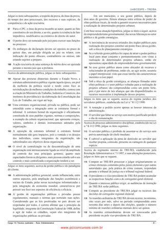UnB/CESPE – TRE/BA

Julgue os itens subsequentes, a respeito da prova, do ônus da prova,                 Em um município, o seu gestor público, depois de
do tempo dos atos processuais, dos recursos e suas espécies, da            dois anos de governo, firmou alianças entre esferas de poder de
competência e da ação rescisória.                                          elites políticas locais, de modo a garantir recursos necessários para
                                                                           a realização de determinados projetos urbanos.
    Para o CPC, o ônus da prova incumbe ao autor, quanto ao fato
                                                                           Com base nessa situação hipotética, julgue os itens a seguir, acerca
      constitutivo do seu direito, e ao réu, quanto à existência de fato
                                                                           do empreendedorismo governamental, das novas lideranças no setor
      impeditivo, modificativo ou extintivo do direito do autor.
                                                                           público e de gestão estratégica.
    O perito deve ser nomeado pelo juiz para exercer suas funções
                                                                              A inexistência de recursos oriundos dos órgãos públicos para
      no processo.
                                                                                 realização dos projetos constitui um ponto fraco dessa gestão,
    Os embargos de declaração devem ser opostos no prazo de                    sob a ótica do planejamento estratégico.
      quinze dias, em petição dirigida ao juiz ou relator, com                Se o referido gestor público foi capaz de atrair o poder político
      indicação do ponto obscuro, contraditório ou omisso, não                   local para atuar conjunta e permanentemente com vistas à
      estando sujeitos a preparo.                                                realização de determinados projetos urbanos, então ele
   A ação rescisória de uma sentença de mérito deve ser ajuizada              apresentou capacidade de empreendedorismo governamental.
      perante o mesmo juiz que a prolatou.                                    Se esse gestor público atuou como alocador de recursos e
                                                                                 solucionador de problemas, então ele, ao agir assim, assumiu
Acerca da administração pública, julgue os itens subsequentes.                   o papel interpessoal, visto que essas tarefas são características
                                                                                 inerentes a esse papel.
   Apesar das posturas ditatoriais durante o Estado Novo, a
      estrutura administrativa pública vigente àquela época, em prol          Sob a ótica da gestão estratégica, as alianças firmadas entre
      da melhoria da política social e tendo como foco as                        elites políticas e o setor público voltadas para a realização de
                                                                                 projetos urbanos são compreendidas como um ponto forte,
      reivindicações de melhores condições de trabalho, contou com
                                                                                 pois é por meio de tais alianças que são disponibilizados os
      a criação do Ministério do Trabalho, Indústria e Comércio, dos             recursos necessários à implantação desses projetos.
      institutos de previdência e da elaboração da Consolidação das
      Leis do Trabalho, em vigor até hoje.                                 Julgue os itens que se seguem, acerca do regime jurídico dos
                                                                           servidores públicos, estabelecido na Lei n.º 8.112/1990.
   Uma estrutura organizacional, privada ou pública, pode ser
      entendida como a integração entre as estruturas formal e                A remoção a pedido ocorre apenas se houver interesse da
      informal. A estrutura formal da organização é oficialmente                 administração.
      constituída de seus padrões vigentes, normas e composições,             O servidor que faltar ao serviço sem motivo justificado perderá
      a exemplo da cultura organizacional, que apresenta crenças,                o dia de remuneração.
      valores, símbolos e demais instrumentais adotados pela               Acerca do processo administrativo disciplinar, estabelecido na Lei
      organização.                                                         n.º 8.112/1990, julgue os itens seguintes.
   A oposição da estrutura informal à estrutura formal                     O servidor público é proibido de ausentar-se do serviço sem
      normalmente não gera impactos, pois a vontade e os desejos                 prévia autorização do chefe imediato.
      dos indivíduos, como integrantes da organização, são                    É cabível a aplicação da pena de demissão ao servidor que
      subordinados aos objetivos dessa organização.                              receber propina, comissão, presente ou vantagem de qualquer
   O nível de centralização ou de descentralização de uma                     espécie.
      organização está intrinsecamente ligado ao nível da amplitude        Acerca do regimento interno do TRE/BA, estabelecido pela
      de controle dos seus principais gestores; quanto mais                Resolução Administrativa n.º 3/1997, e suas alterações posteriores,
      capacitados forem os dirigentes, mais pessoas estarão sob o seu      julgue os itens que se seguem.
      controle e mais centralizada a organização tenderá a ser.               Compete ao TRE/BA processar e julgar originariamente os
Julgue os itens seguintes, acerca da gestão pública e do paradigma               crimes eleitorais cometidos pelos juízes eleitorais e por outras
do cliente.                                                                      autoridades que, pela prática de crime comum, respondam
                                                                                 perante o tribunal de justiça ou o tribunal regional federal.
   A administração pública gerencial, sendo influenciada, entre            O presidente e o vice-presidente do TRE/BA podem acumular
      outros aspectos, pela ampliação das funções econômicas e                   as respectivas funções com a de corregedor-geral eleitoral.
      sociais do Estado, pelas novas tecnologias informatizadas e             Quando o interesse público exigir, as audiências de instrução
      pela integração da economia mundial, caracteriza-se por                    do TRE/BA serão públicas.
      possuir seu foco nos aspectos de eficiência e eficácia.                 Compete ao presidente do TRE/BA julgar os recursos das
   A gestão de organizações públicas e privadas possui                        decisões do corregedor regional eleitoral.
      regulamentos, manuais e normas que norteiam suas ações.                 As reuniões ordinárias do TRE/BA devem ocorrer, no mínimo,
      Considerando que as leis positivadas no país devem ser                     oito vezes por mês, salvo no período compreendido entre
      respeitadas por todos, é correto afirmar que o princípio da                noventa dias antes e depois das eleições, quando o número
      legalidade, integrante da Constituição Federal de 1988, define             mínimo de reuniões ordinárias mensais deve ser quinze.
      o agir de todos os cidadãos, sejam eles integrantes de                  As reuniões extraordinárias devem ser convocadas pelo
      organizações públicas ou privadas.                                         presidente ou pelo vice-presidente do TRE/BA.

%CTIQ  6ÃEPKEQ ,WFKEK¶TKQ   TGC #FOKPKUVTCVKXC                                                                                            

                                                      www.pciconcursos.com.br
 