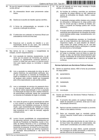 Caderno de Prova ’C03’, Tipo 001
49.   No que diz respeito à licitação, na modalidade concurso, é       51.    No que diz respeito ao tema cargo, emprego e função
      correto afirmar:                                                        pública, é correto afirmar:

      (A)   Os interessados devem estar previamente cadas-                    (A)   As funções de confiança, exercidas por servidores
            trados.                                                                 ocupantes de cargos efetivos ou não, destinam-se
                                                                                    apenas às atribuições de direção, chefia e asses-
                                                                                    soramento.

      (B)   Destina-se à escolha de trabalho apenas científico.               (B)   A expressão emprego público designa uma unidade
                                                                                    de atribuições e distingue-se do cargo público pelo
                                                                                    tipo de vínculo que liga o servidor ao Estado; por-
                                                                                    tanto, o ocupante de emprego público tem vínculo
      (C)   A forma de contraprestação ao vencedor é tão                            estatutário.
            somente a instituição de prêmios.
                                                                              (C)   A função exercida por servidores contratados tempo-
                                                                                    rariamente para atendimento de situações de excep-
      (D)   O edital deve ser publicado na Imprensa Oficial com                     cional interesse público exige, necessariamente, con-
            antecedência mínima de trinta dias.                                     curso público.

                                                                              (D)   As várias competências previstas na Constituição
                                                                                    para os entes federativos são distribuídas entre os
      (E)   Exaure-se com a escolha do trabalho e a con-                            respectivos órgãos, os quais dispõem de determi-
            traprestação devida ao seu autor, não conferindo                        nado número de cargos criados por lei, que lhes
            direito a contrato com a Administração.                                 confere denominação própria, atribuições e o padrão
_________________________________________________________                           de vencimento ou remuneração.

50.   Nos termos da Lei, a dispensa e inexigibilidade de                      (E)   Exige-se concurso público não só para a investidura
      licitação, ocorrem respectivamente:                                           em cargo ou emprego, como em todos os casos de
                                                                                    função, ou seja, as exercidas temporariamente para
      (A)   PARA aquisição de materiais, equipamentos, ou gê-                       atender necessidade de excepcional interesse públi-
            neros que só possam ser fornecidos por produtor,                        co e as ocupadas para o exercício de funções de
            empresa ou representante comercial exclusivo e                          confiança.
            QUANDO a União tiver que intervir no domínio econô-      _________________________________________________________
            mico para regular preços ou normalizar o abaste-
            cimento.                                                         Normas Aplicáveis aos Servidores Públicos Federais

                                                                       52.    Dentre as assertivas abaixo, NÃO é forma de provimento
                                                                              de cargo público
      (B)   PARA  a aquisição ou restauração de obras de arte e
            objetos históricos, de autenticidade certificada, des-
            de que compatíveis ou inerentes às finalidades do                 (A)   aposentadoria.
            órgão ou entidade e PARA contratação de profissional
            de qualquer setor artístico, desde que consagrado                 (B)   aproveitamento.
            pela crítica especializada ou pela opinião pública.
                                                                              (C)   readaptação.

      (C)   PARA  a contratação de serviços de assessoria técni-              (D)   reversão.
            ca, de natureza singular, com profissionais ou em-
            presas de notória especialização e PARA a aquisição               (E)   recondução.
            ou restauração de obras de arte e objetos históricos,    _________________________________________________________
            de autenticidade certificada, desde que compatíveis
            ou inerentes às finalidades do órgão ou entidade.          53.    Quanto aos Direitos dos Servidores Públicos Federais, é
                                                                              correto afirmar:

                                                                              (A)   O provento não poderá, em qualquer hipótese, ser
      (D)   NOS casos de guerra ou grave perturbação da ordem                       objeto de sequestro ou penhora, ainda que no caso
            e PARA compra ou locação de imóvel destinado ao                         de prestação alimentícia.
            atendimento das finalidades precípuas da Adminis-
            tração, cujas necessidades de instalação e localiza-
                                                                              (B)   Nenhum servidor receberá remuneração ou provento
            ção condicionem a sua escolha, desde que o preço
                                                                                    inferior a dois salários mínimos.
            seja compatível com o valor de mercado, segundo
            avaliação prévia.
                                                                              (C)   Salvo por imposição legal ou mandado judicial,
                                                                                    nenhum desconto incidirá sobre a remuneração ou
                                                                                    provento.
      (E)   QUANDO    houver possibilidade de comprometimento
            da segurança nacional, nos casos estabelecidos em
                                                                              (D)   As faltas justificadas decorrentes de caso fortuito ou
            decreto do Presidente da República, ouvido o Con-
                                                                                    de força maior não poderão ser compensadas, não
            selho de Defesa Nacional e PARA a contratação de
                                                                                    sendo assim consideradas como efetivo exercício.
            instituição brasileira incumbida regimental ou estatu-
            tariamente da pesquisa, do ensino ou do desenvolvi-
            mento institucional, desde que detenha inquestioná-               (E)   O vencimento do cargo efetivo, quando acrescido
            vel reputação ético-profissional e não tenha fins                       das vantagens de caráter permanente, é redutível na
            lucrativos.                                                             parcela autônoma da representação.
TRETO-Téc.Jud.-Administrativa-C03                                                                                                       9
                                                 www.pciconcursos.com.br
 