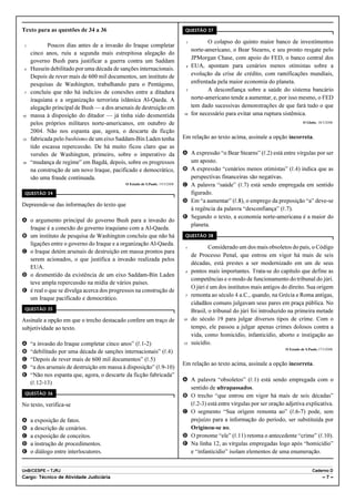Texto para as questões de 34 a 36                                               QUESTÃO 37

                                                                                1          O colapso do quinto maior banco de investimentos
 1          Poucos dias antes de a invasão do Iraque completar
                                                                                    norte-americano, o Bear Stearns, e seu pronto resgate pelo
     cinco anos, ruiu a segunda mais estrepitosa alegação do
                                                                                    JPMorgan Chase, com apoio do FED, o banco central dos
     governo Bush para justificar a guerra contra um Saddam
                                                                                4   EUA, apontam para cenários menos otimistas sobre a
 4   Hussein debilitado por uma década de sanções internacionais.
     Depois de rever mais de 600 mil documentos, um instituto de                    evolução da crise de crédito, com ramificações mundiais,
     pesquisas de Washington, trabalhando para o Pentágono,                         enfrentada pela maior economia do planeta.
 7   concluiu que não há indícios de conexões entre a ditadura                  7          A desconfiança sobre a saúde do sistema bancário
     iraquiana e a organização terrorista islâmica Al-Qaeda. A                      norte-americano tende a aumentar, e, por isso mesmo, o FED
     alegação principal de Bush — a dos arsenais de destruição em                   tem dado sucessivas demonstrações de que fará tudo o que
10   massa à disposição do ditador — já tinha sido desmentida                  10   for necessário para evitar uma ruptura sistêmica.
     pelos próprios militares norte-americanos, em outubro de                                                                          O Globo, 18/3/2008.

     2004. Não nos espanta que, agora, o descarte da ficção
13   fabricada pelo bushismo de um eixo Saddam-Bin Laden tenha                 Em relação ao texto acima, assinale a opção incorreta.
     tido escassa repercussão. De há muito ficou claro que as
     versões de Washington, primeiro, sobre o imperativo da                    A A expressão “o Bear Stearns” (R.2) está entre vírgulas por ser
16   “mudança de regime” em Bagdá, depois, sobre os progressos                   um aposto.
     na construção de um novo Iraque, pacificado e democrático,                B A expressão “cenários menos otimistas” (R.4) indica que as
     são uma fraude continuada.                                                  perspectivas financeiras são negativas.
                                             O Estado de S.Paulo, 19/3/2008.   C A palavra “saúde” (R.7) está sendo empregada em sentido
 QUESTÃO 34                                                                      figurado.
                                                                               D Em “a aumentar” (R.8), o emprego da preposição “a” deve-se
Depreende-se das informações do texto que
                                                                                 à regência da palavra “desconfiança” (R.7).
                                                                               E Segundo o texto, a economia norte-americana é a maior do
A o argumento principal do governo Bush para a invasão do
                                                                                 planeta.
  Iraque é a conexão do governo iraquiano com a Al-Qaeda.
B um instituto de pesquisa de Washington concluiu que não há                    QUESTÃO 38
  ligações entre o governo do Iraque e a organização Al-Qaeda.
                                                                                1           Considerado um dos mais obsoletos do país, o Código
C o Iraque detém arsenais de destruição em massa prontos para
                                                                                    de Processo Penal, que entrou em vigor há mais de seis
  serem acionados, o que justifica a invasão realizada pelos
                                                                                    décadas, está prestes a ser modernizado em um de seus
  EUA.
                                                                                4   pontos mais importantes. Trata-se do capítulo que define as
D o desmentido da existência de um eixo Saddam-Bin Laden
                                                                                    competências e o modo de funcionamento do tribunal do júri.
  teve ampla repercussão na mídia de vários países.
                                                                                    O júri é um dos institutos mais antigos do direito. Sua origem
E é real o que se divulga acerca dos progressos na construção de
                                                                                7   remonta ao século 4 a.C., quando, na Grécia e Roma antigas,
  um Iraque pacificado e democrático.
                                                                                    cidadãos comuns julgavam seus pares em praça pública. No
 QUESTÃO 35                                                                         Brasil, o tribunal do júri foi introduzido na primeira metade
Assinale a opção em que o trecho destacado confere um traço de                 10   do século 19 para julgar diversos tipos de crime. Com o
subjetividade ao texto.                                                             tempo, ele passou a julgar apenas crimes dolosos contra a
                                                                                    vida, como homicídio, infanticídio, aborto e instigação ao
A    “a invasão do Iraque completar cinco anos” (R.1-2)                        13   suicídio.
B    “debilitado por uma década de sanções internacionais” (R.4)                                                             O Estado de S.Paulo,17/3/2008.

C    “Depois de rever mais de 600 mil documentos” (R.5)
                                                                               Em relação ao texto acima, assinale a opção incorreta.
D    “a dos arsenais de destruição em massa à disposição” (R.9-10)
E    “Não nos espanta que, agora, o descarte da ficção fabricada”
                                                                               A A palavra “obsoletos” (R.1) está sendo empregada com o
     (R.12-13)
                                                                                 sentido de ultrapassados.
 QUESTÃO 36
                                                                               B O trecho “que entrou em vigor há mais de seis décadas”
No texto, verifica-se                                                            (R.2-3) está entre vírgulas por ser oração adjetiva explicativa.
                                                                               C O segmento “Sua origem remonta ao” (R.6-7) pode, sem
A    a exposição de fatos.                                                       prejuízo para a informação do período, ser substituída por
B    a descrição de cenários.                                                    Originou-se no.
C    a exposição de conceitos.                                                 D O pronome “ele” (R.11) retoma o antecedente “crime” (R.10).
D    a instrução de procedimentos.                                             E Na linha 12, as vírgulas empregadas logo após “homicídio”
E    o diálogo entre interlocutores.                                             e “infanticídio” isolam elementos de uma enumeração.


UnB/CESPE – TJRJ                                                                                                                             Caderno D
Cargo: Técnico de Atividade Judiciária                                                                                                              –7–
 