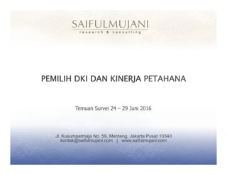 Jl. Kusumaatmaja No. 59, Menteng, Jakarta Pusat 10340
kontak@saifulmujani.com | www.saifulmujani.com
PEMILIH DKI DAN KINERJA PETAHANA
Temuan Survei 24 – 29 Juni 2016
 