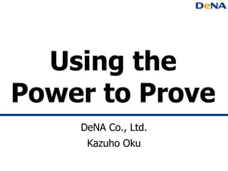Using the
Power to Prove
DeNA Co., Ltd.
Kazuho Oku
 