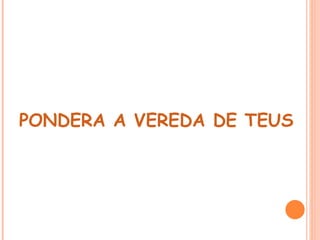  
PONDERA A VEREDA DE TEUS PÉ
 