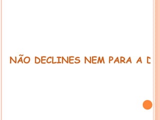  
NÃO DECLINES NEM PARA A DIR
 