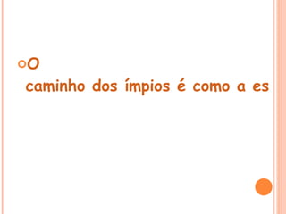 O

caminho dos ímpios é como a escur
 