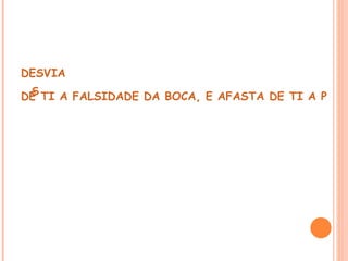 DESVIA
 S
DE TI A FALSIDADE DA BOCA, E AFASTA DE TI A PERV
 