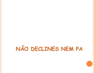  
NÃO DECLINES NEM PARA A
 