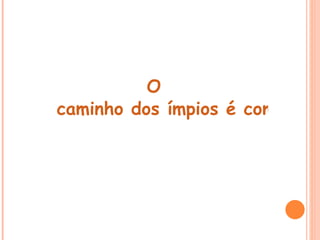 O
caminho dos ímpios é como a e
 