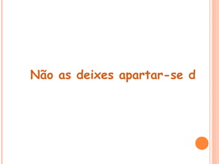  
Não as deixes apartar-se dos te
 