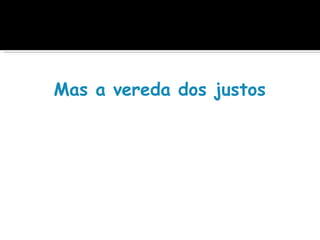  
Mas a vereda dos justos é com
 