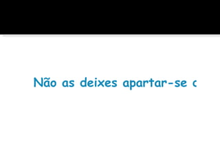  
Não as deixes apartar-se dos t
 