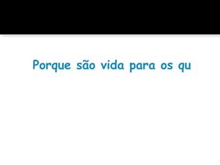 Porque são vida para os que as
 