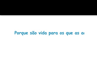 Porque são vida para os que as acham,
 