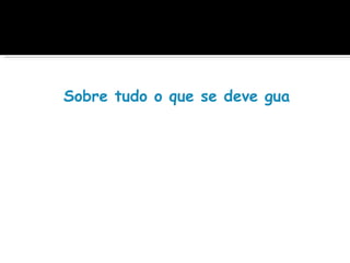 Sobre tudo o que se deve guardar, gu
 