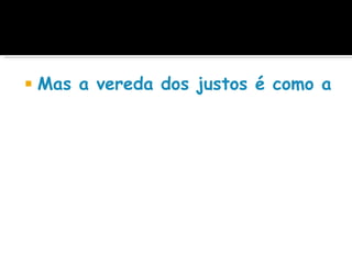    Mas a vereda dos justos é como a lu
 