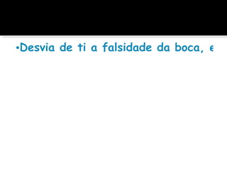 •Desvia de ti a falsidade da boca, e a
 