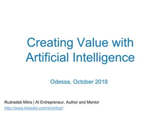 Creating Value with
Artificial Intelligence
Odessa, October 2018
Rudradeb Mitra | AI Entrepreneur, Author and Mentor
http://www.linkedin.com/in/mitrar/
 