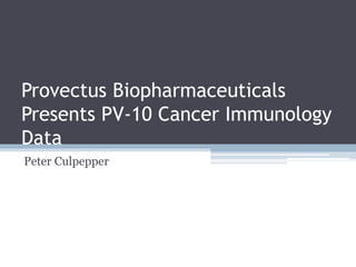 Provectus Biopharmaceuticals
Presents PV-10 Cancer Immunology
Data
Peter Culpepper
 