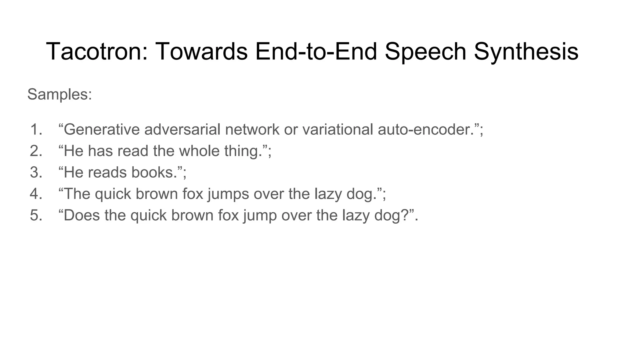 Tacotron: Towards End-to-End Speech Synthesis
Samples:
1. “Generative adversarial network or variational auto-encoder.”;
2. “He has read the whole thing.”;
3. “He reads books.”;
4. “The quick brown fox jumps over the lazy dog.”;
5. “Does the quick brown fox jump over the lazy dog?”.
 