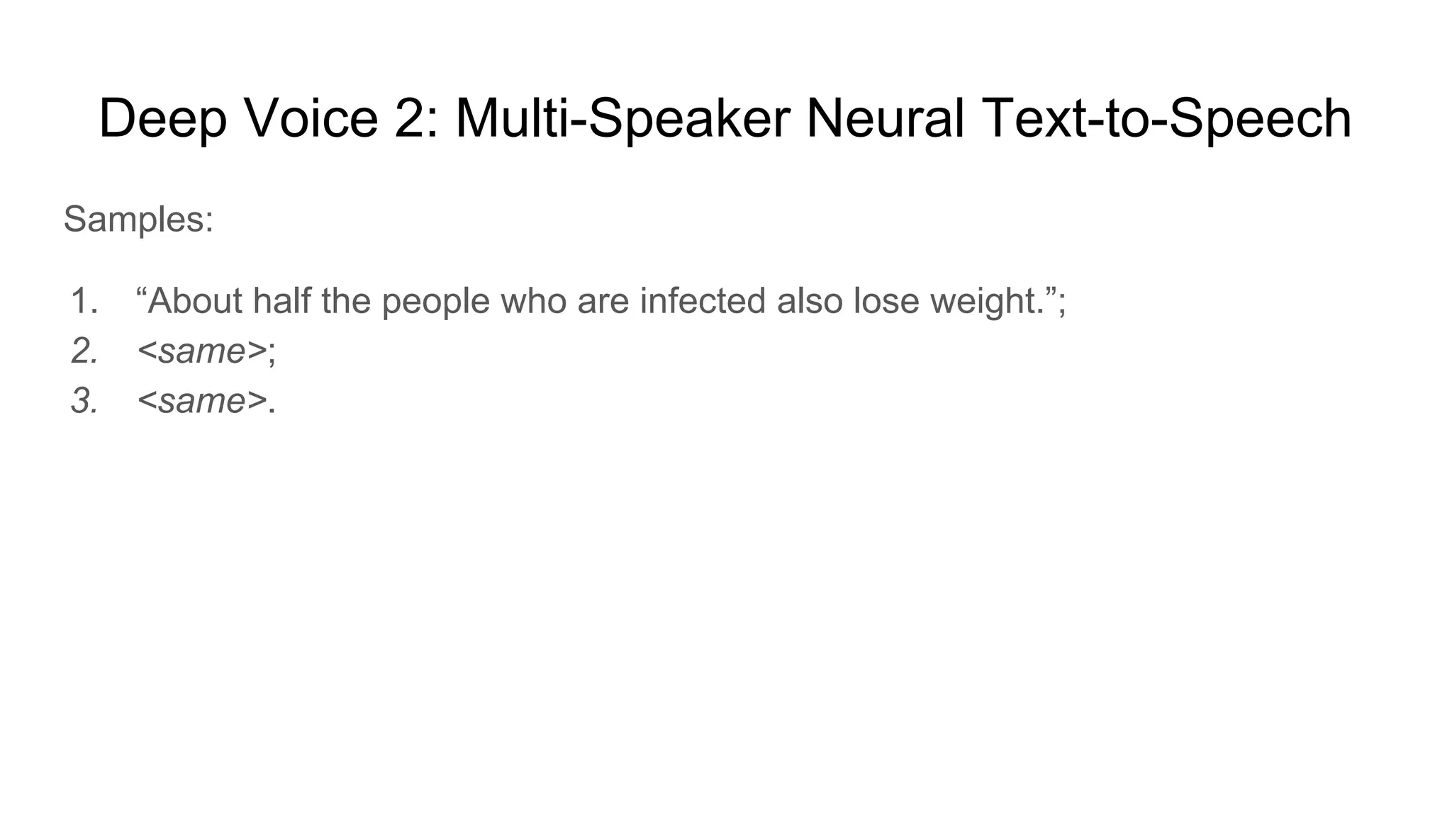 Deep Voice 2: Multi-Speaker Neural Text-to-Speech
Samples:
1. “About half the people who are infected also lose weight.”;
2. <same>;
3. <same>.
 