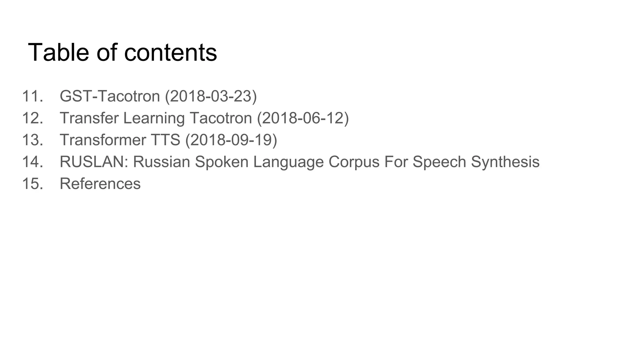 Table of contents
11. GST-Tacotron (2018-03-23)
12. Transfer Learning Tacotron (2018-06-12)
13. Transformer TTS (2018-09-19)
14. RUSLAN: Russian Spoken Language Corpus For Speech Synthesis
15. References
 